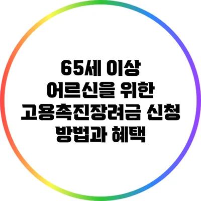 65세 이상 어르신을 위한 고용촉진장려금 신청 방법과 혜택