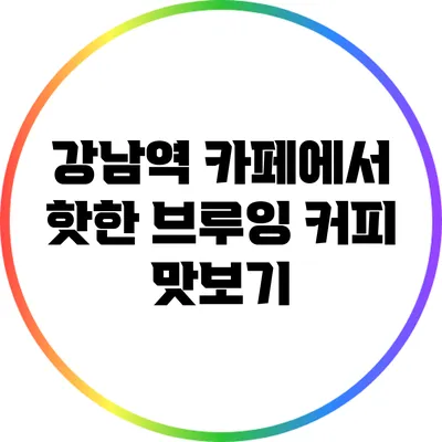 강남역 카페에서 핫한 브루잉 커피 맛보기