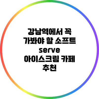 강남역에서 꼭 가봐야 할 소프트 serve 아이스크림 카페 추천
