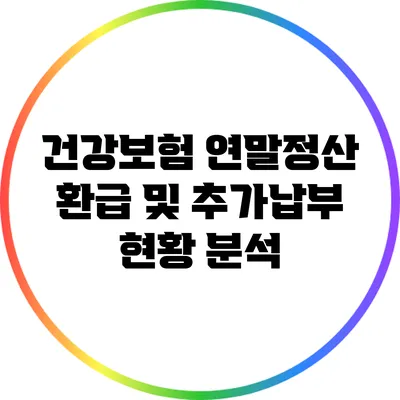 건강보험 연말정산: 환급 및 추가납부 현황 분석