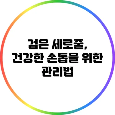 검은 세로줄, 건강한 손톱을 위한 관리법