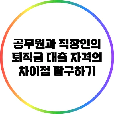 공무원과 직장인의 퇴직금 대출 자격의 차이점 탐구하기