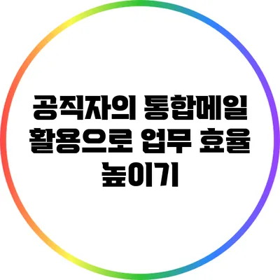 공직자의 통합메일 활용으로 업무 효율 높이기