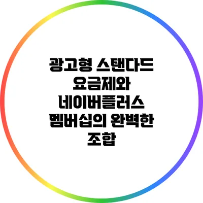 광고형 스탠다드 요금제와 네이버플러스 멤버십의 완벽한 조합
