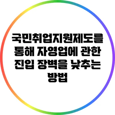 국민취업지원제도를 통해 자영업에 관한 진입 장벽을 낮추는 방법