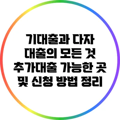 기대출과 다자 대출의 모든 것: 추가대출 가능한 곳 및 신청 방법 정리