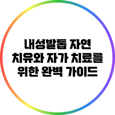 내성발톱 자연 치유와 자가 치료를 위한 완벽 가이드
