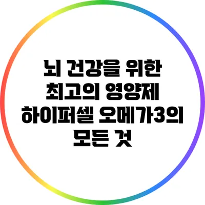 뇌 건강을 위한 최고의 영양제: 하이퍼셀 오메가3의 모든 것