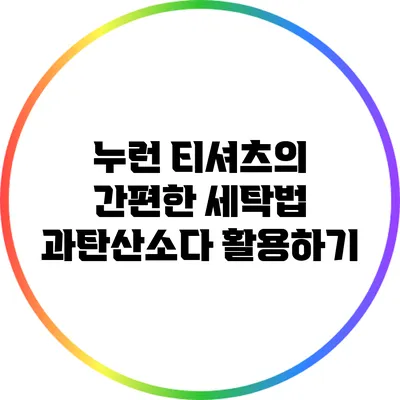 누런 티셔츠의 간편한 세탁법: 과탄산소다 활용하기