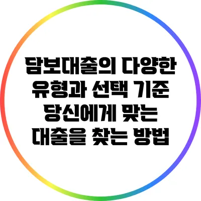 담보대출의 다양한 유형과 선택 기준: 당신에게 맞는 대출을 찾는 방법