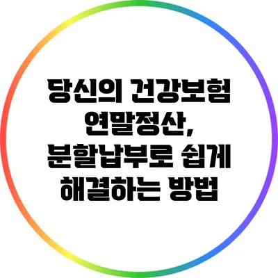 당신의 건강보험 연말정산, 분할납부로 쉽게 해결하는 방법