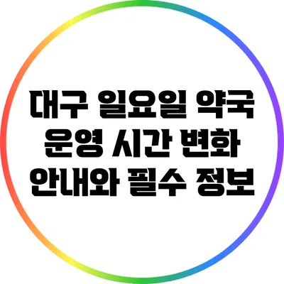 대구 일요일 약국 운영 시간 변화 안내와 필수 정보