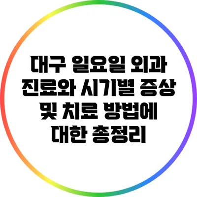 대구 일요일 외과 진료와 시기별 증상 및 치료 방법에 대한 총정리
