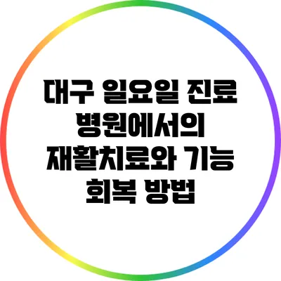 대구 일요일 진료 병원에서의 재활치료와 기능 회복 방법