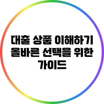 대출 상품 이해하기: 올바른 선택을 위한 가이드