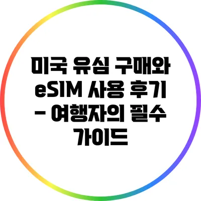 미국 유심 구매와 eSIM 사용 후기 – 여행자의 필수 가이드