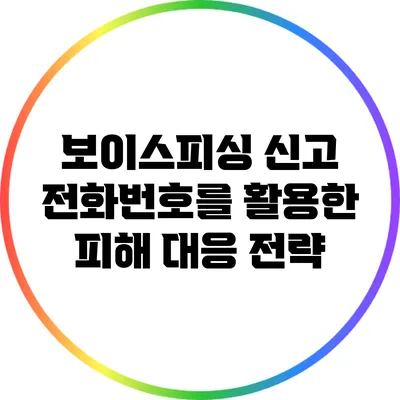 보이스피싱 신고 전화번호를 활용한 피해 대응 전략