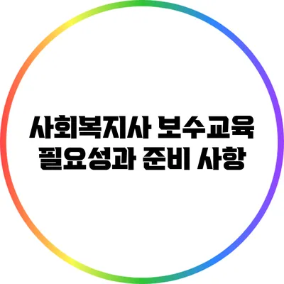 사회복지사 보수교육: 필요성과 준비 사항