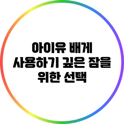 아이유 배게 사용하기: 깊은 잠을 위한 선택