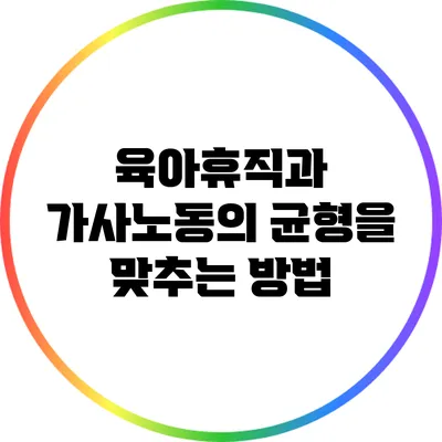 육아휴직과 가사노동의 균형을 맞추는 방법