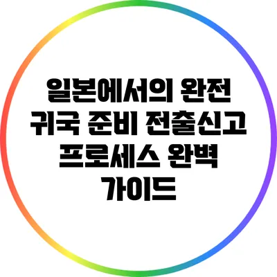 일본에서의 완전 귀국 준비: 전출신고 프로세스 완벽 가이드