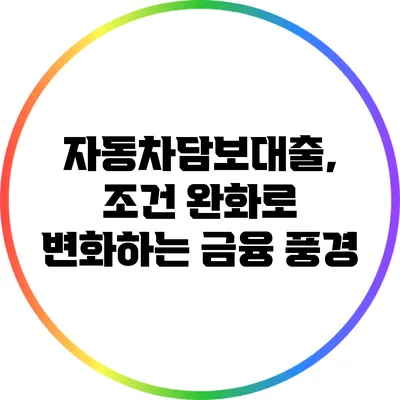 자동차담보대출, 조건 완화로 변화하는 금융 풍경
