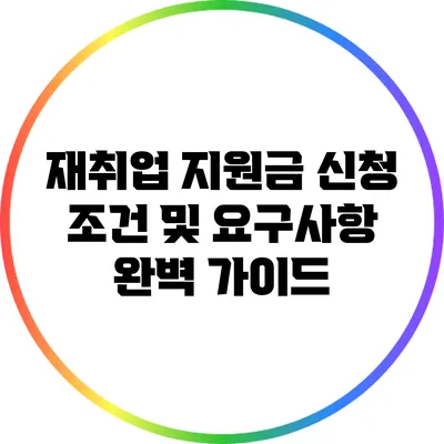 재취업 지원금: 신청 조건 및 요구사항 완벽 가이드