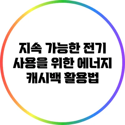 지속 가능한 전기 사용을 위한 에너지 캐시백 활용법