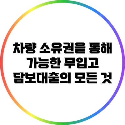 차량 소유권을 통해 가능한 무입고 담보대출의 모든 것