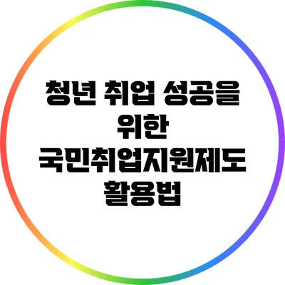 청년 취업 성공을 위한 국민취업지원제도 활용법