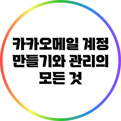 카카오메일 계정 만들기와 관리의 모든 것
