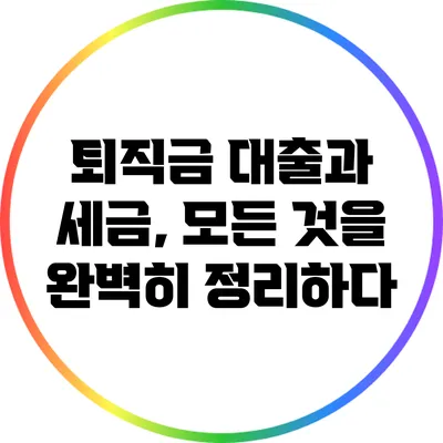퇴직금 대출과 세금, 모든 것을 완벽히 정리하다