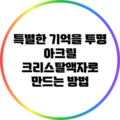 특별한 기억을 투명 아크릴 크리스탈액자로 만드는 방법