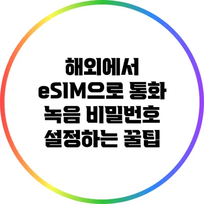 해외에서 eSIM으로 통화 녹음 비밀번호 설정하는 꿀팁