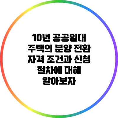 10년 공공임대 주택의 분양 전환 자격 조건과 신청 절차에 대해 알아보자