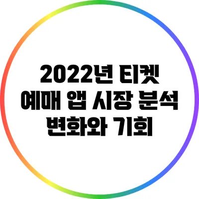 2022년 티켓 예매 앱 시장 분석: 변화와 기회