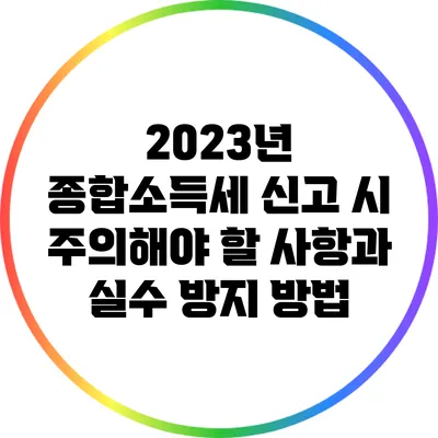 2023년 종합소득세 신고 시 주의해야 할 사항과 실수 방지 방법