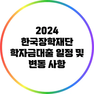 2024 한국장학재단 학자금대출 일정 및 변동 사항