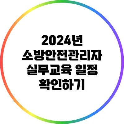 2024년 소방안전관리자 실무교육 일정 확인하기