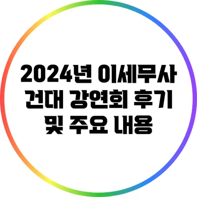 2024년 이세무사 건대 강연회 후기 및 주요 내용