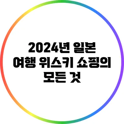 2024년 일본 여행: 위스키 쇼핑의 모든 것