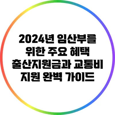 2024년 임산부를 위한 주요 혜택: 출산지원금과 교통비 지원 완벽 가이드