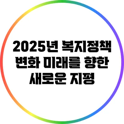 2025년 복지정책 변화: 미래를 향한 새로운 지평