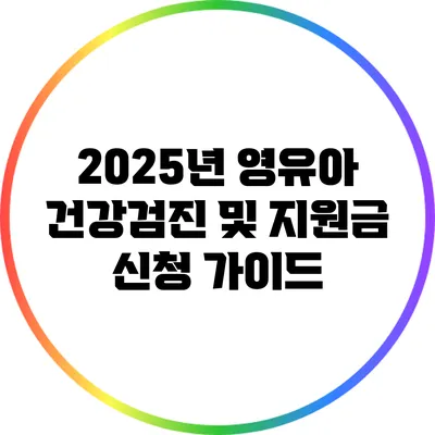 2025년 영유아 건강검진 및 지원금 신청 가이드