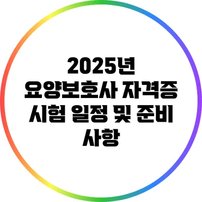 2025년 요양보호사 자격증 시험 일정 및 준비 사항