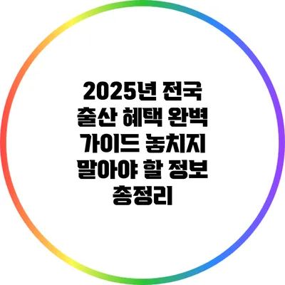 2025년 전국 출산 혜택 완벽 가이드: 놓치지 말아야 할 정보 총정리