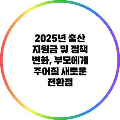 2025년 출산 지원금 및 정책 변화, 부모에게 주어질 새로운 전환점