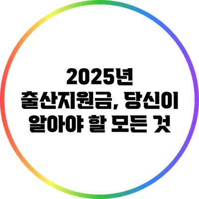 2025년 출산지원금, 당신이 알아야 할 모든 것