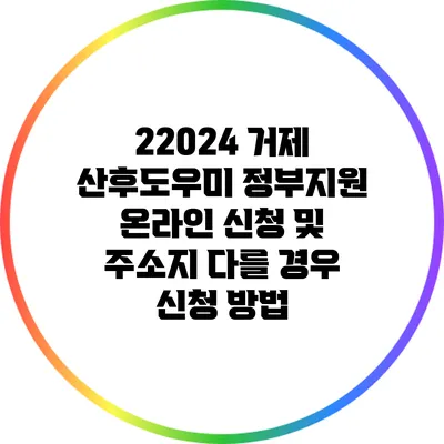 22024 거제 산후도우미 정부지원 온라인 신청 및 주소지 다를 경우 신청 방법