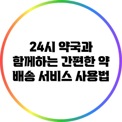 24시 약국과 함께하는 간편한 약 배송 서비스 사용법